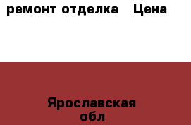 ремонт отделка › Цена ­ 299 - Ярославская обл. Строительство и ремонт » Услуги   . Ярославская обл.